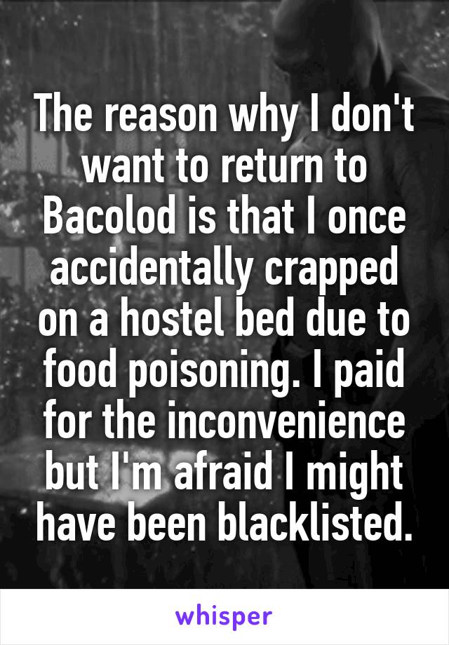 The reason why I don't want to return to Bacolod is that I once accidentally crapped on a hostel bed due to food poisoning. I paid for the inconvenience but I'm afraid I might have been blacklisted.