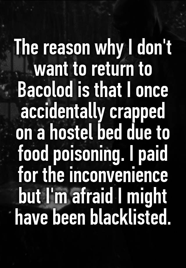 The reason why I don't want to return to Bacolod is that I once accidentally crapped on a hostel bed due to food poisoning. I paid for the inconvenience but I'm afraid I might have been blacklisted.