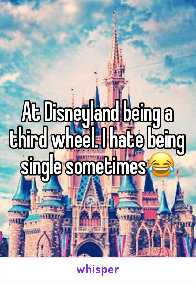 At Disneyland being a third wheel. I hate being single sometimes😂