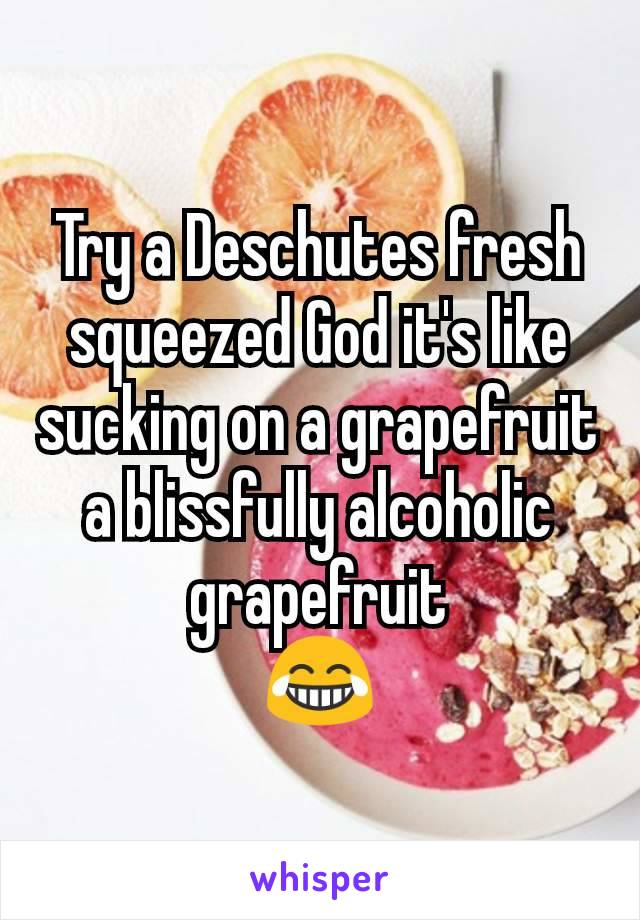 Try a Deschutes fresh squeezed God it's like sucking on a grapefruit a blissfully alcoholic grapefruit
😂