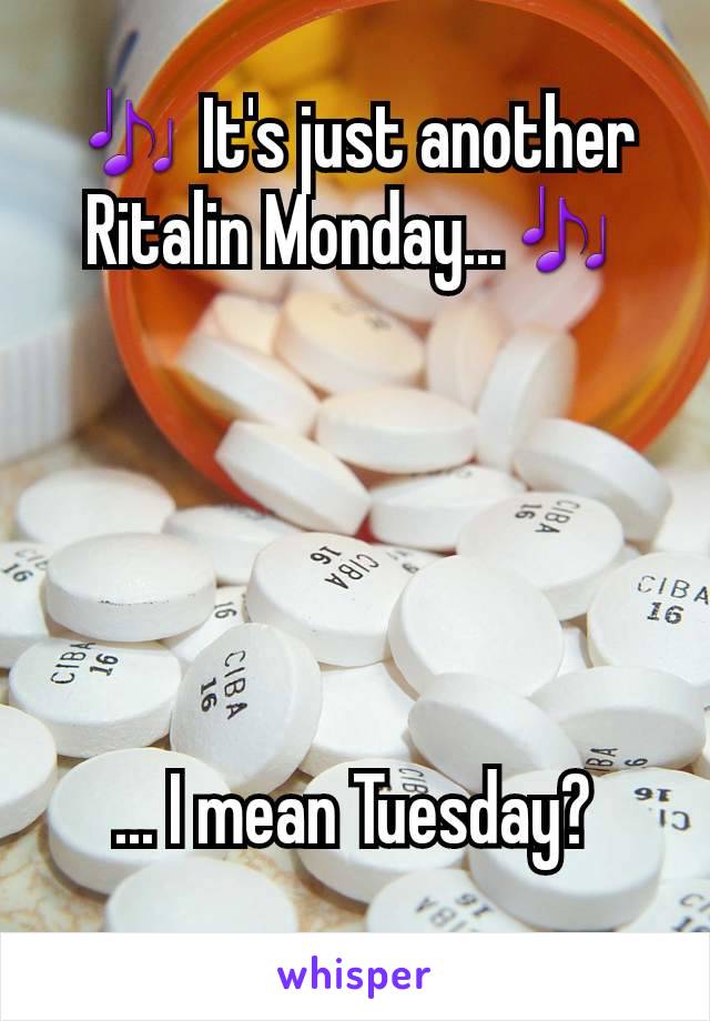 🎶 It's just another Ritalin Monday...🎶





... I mean Tuesday?