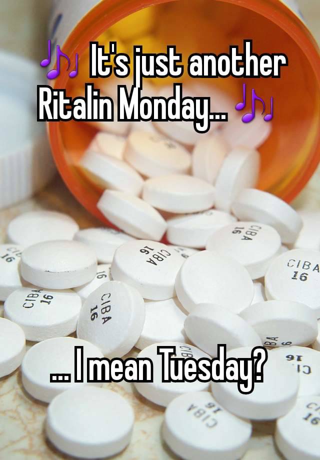 🎶 It's just another Ritalin Monday...🎶





... I mean Tuesday?