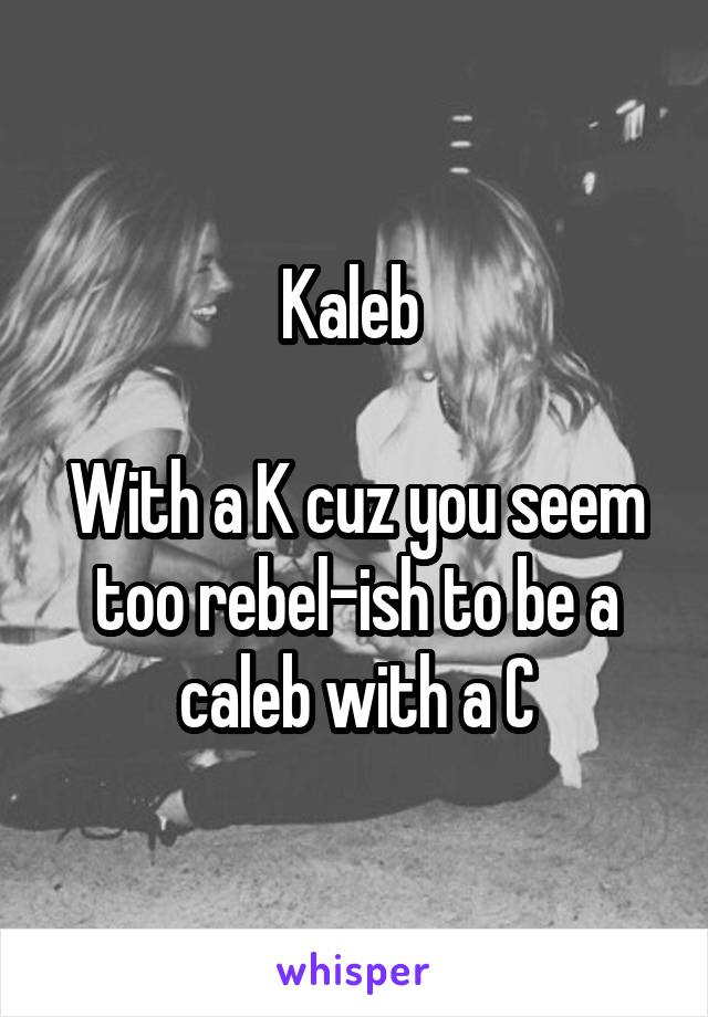 Kaleb 

With a K cuz you seem too rebel-ish to be a caleb with a C