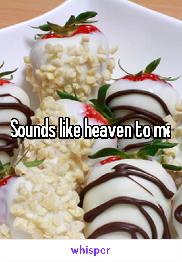 Sounds like heaven to me