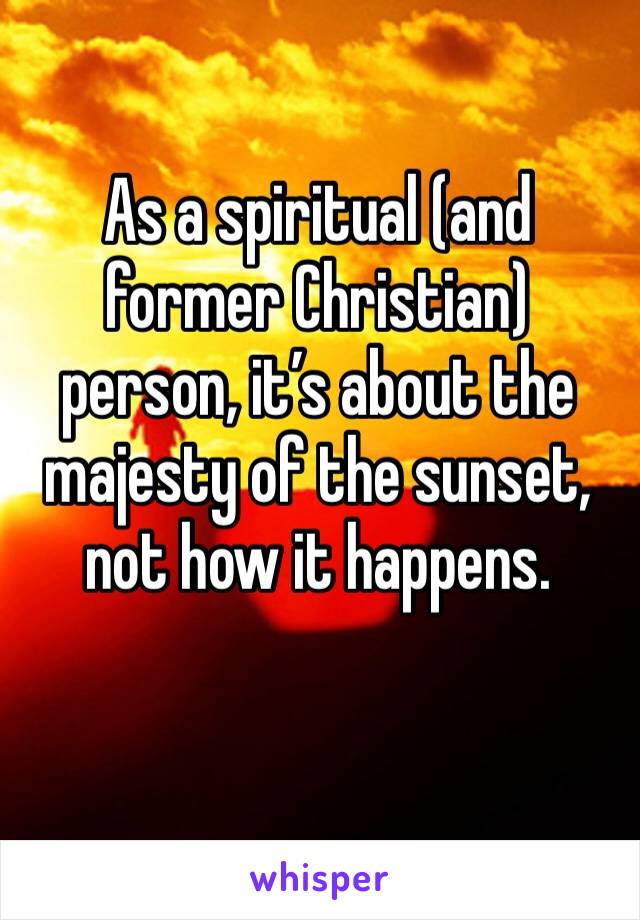 As a spiritual (and former Christian) person, it’s about the majesty of the sunset, not how it happens. 