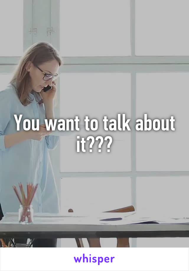 You want to talk about it???