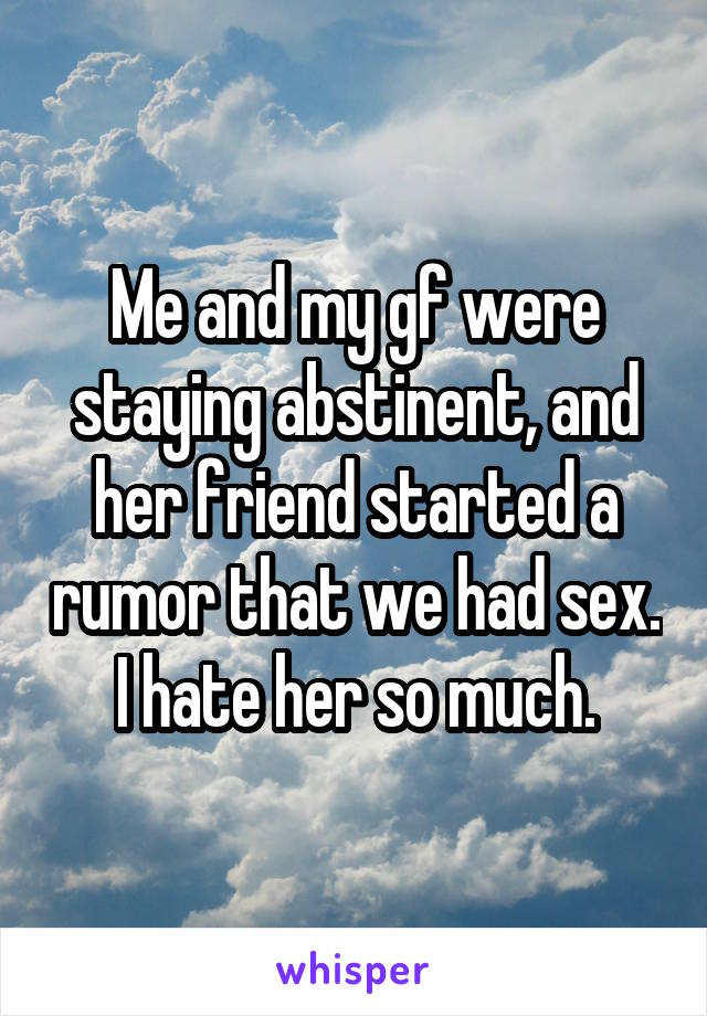Me and my gf were staying abstinent, and her friend started a rumor that we had sex. I hate her so much.