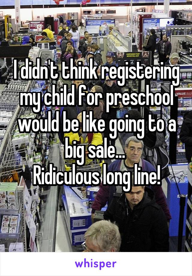 I didn't think registering my child for preschool would be like going to a big sale... 
Ridiculous long line!

