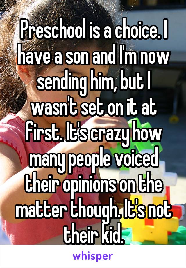 Preschool is a choice. I have a son and I'm now sending him, but I wasn't set on it at first. It's crazy how many people voiced their opinions on the matter though. It's not their kid.