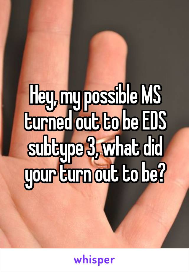 Hey, my possible MS turned out to be EDS subtype 3, what did your turn out to be?