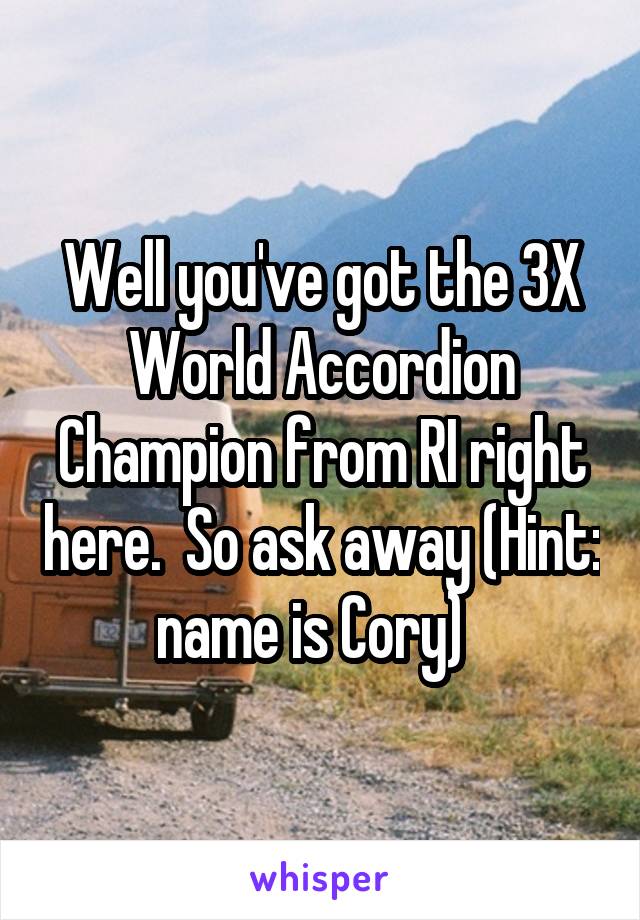 Well you've got the 3X World Accordion Champion from RI right here.  So ask away (Hint: name is Cory)  