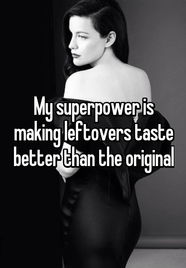 My superpower is making leftovers taste better than the original