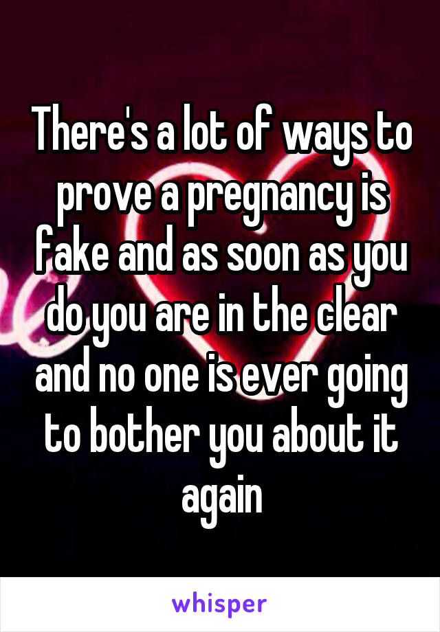 There's a lot of ways to prove a pregnancy is fake and as soon as you do you are in the clear and no one is ever going to bother you about it again