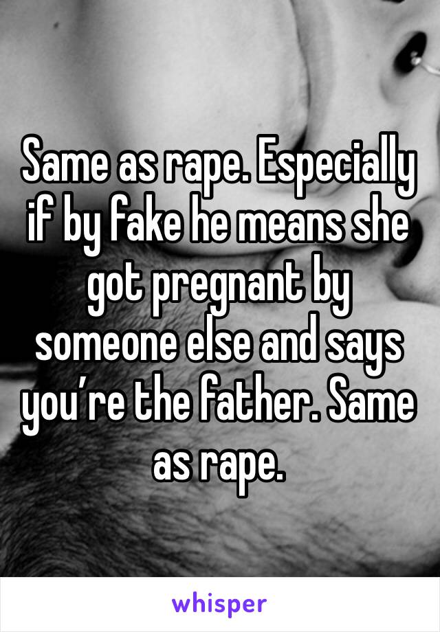 Same as rape. Especially if by fake he means she got pregnant by someone else and says you’re the father. Same as rape.