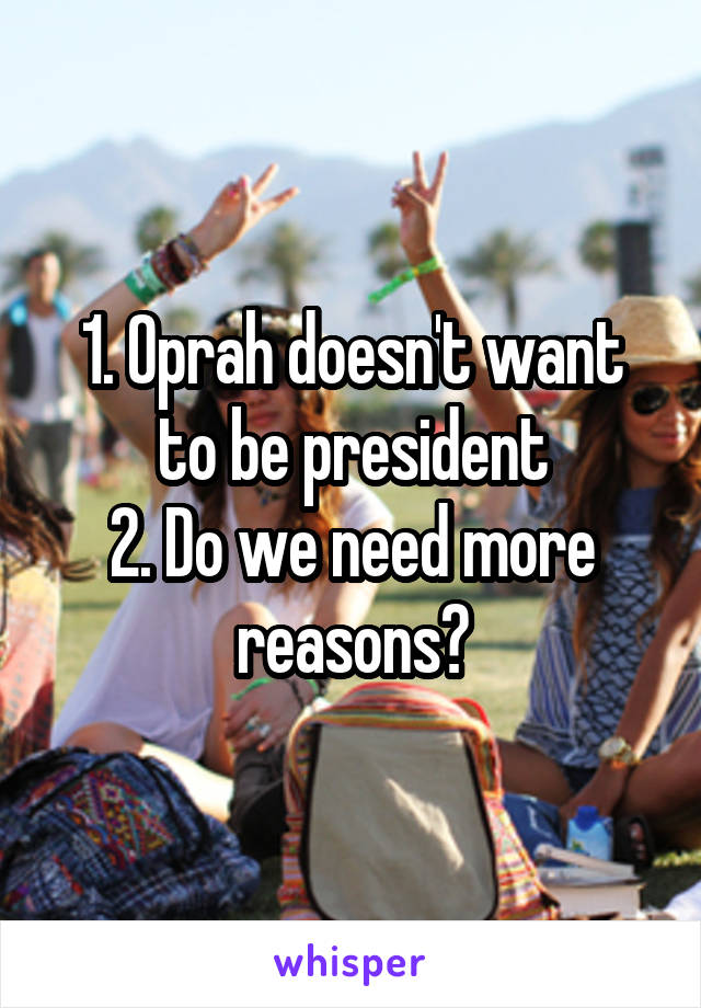 1. Oprah doesn't want to be president
2. Do we need more reasons?