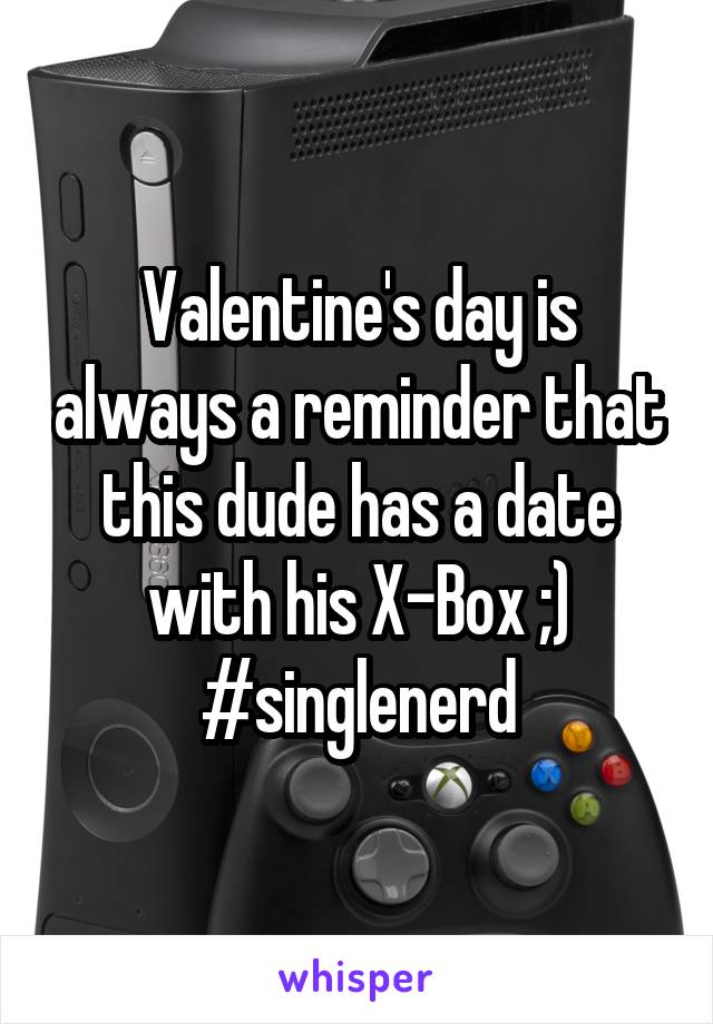 Valentine's day is always a reminder that this dude has a date with his X-Box ;) #singlenerd