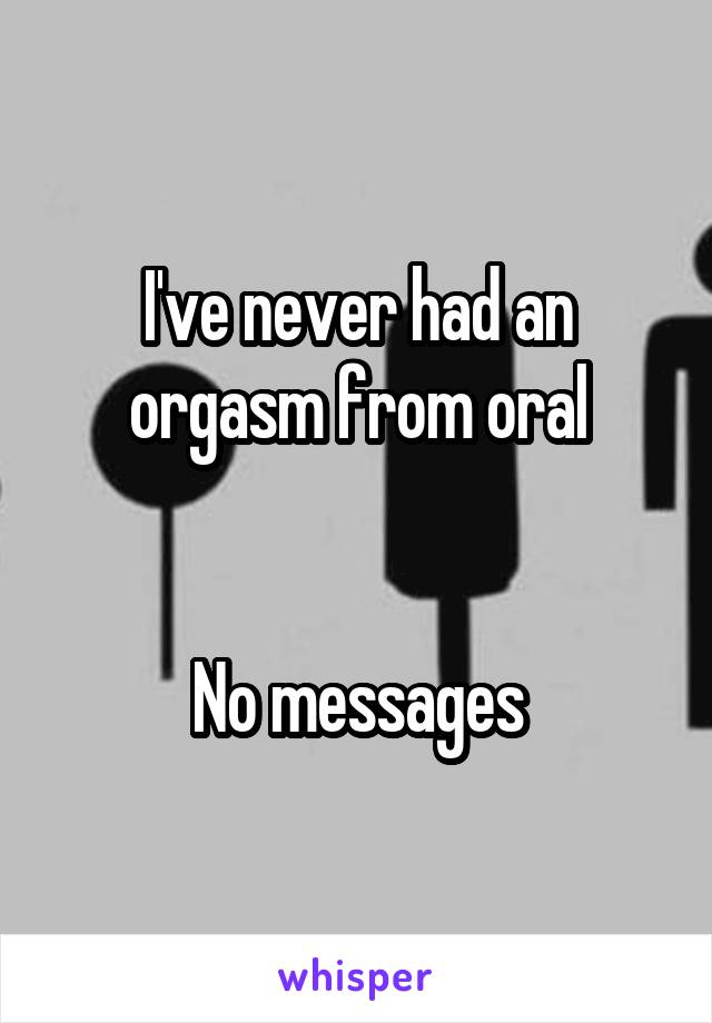 I've never had an orgasm from oral


No messages