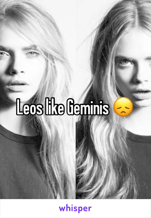 Leos like Geminis 😞