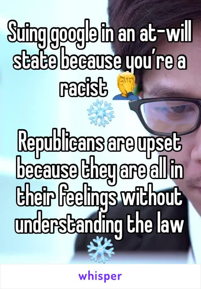 Suing google in an at-will state because you’re a racist 🤦‍♂️ 
❄️ 
Republicans are upset because they are all in their feelings without understanding the law 
❄️ 