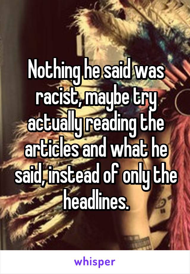 Nothing he said was racist, maybe try actually reading the articles and what he said, instead of only the headlines.