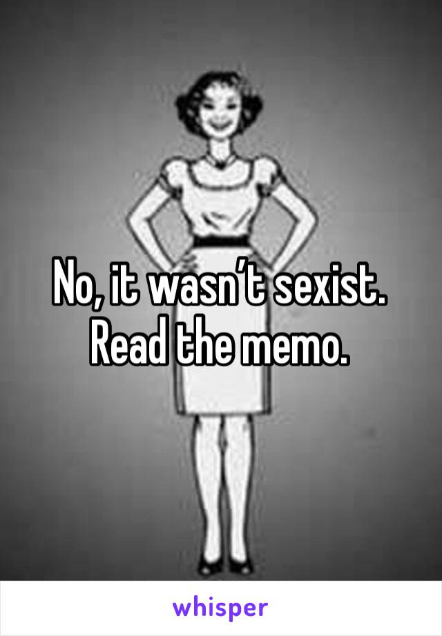 No, it wasn’t sexist. Read the memo.