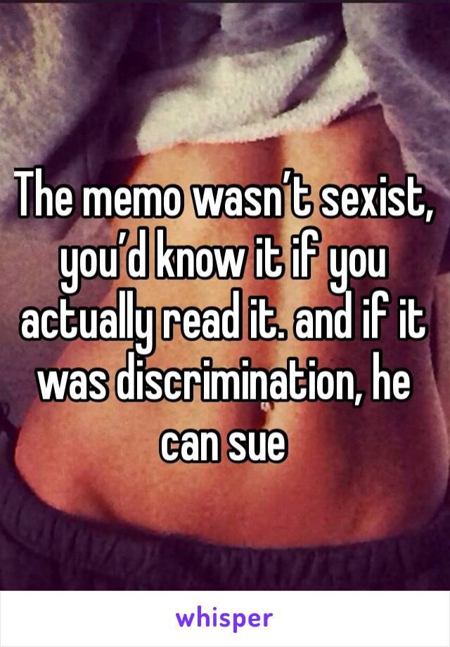 The memo wasn’t sexist, you’d know it if you actually read it. and if it was discrimination, he can sue