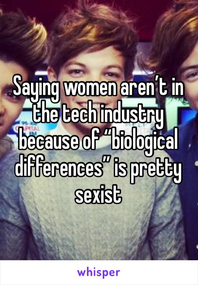 Saying women aren’t in the tech industry because of “biological differences” is pretty sexist