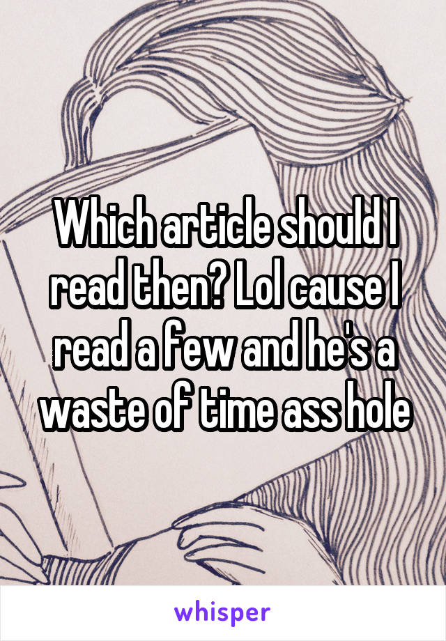 Which article should I read then? Lol cause I read a few and he's a waste of time ass hole