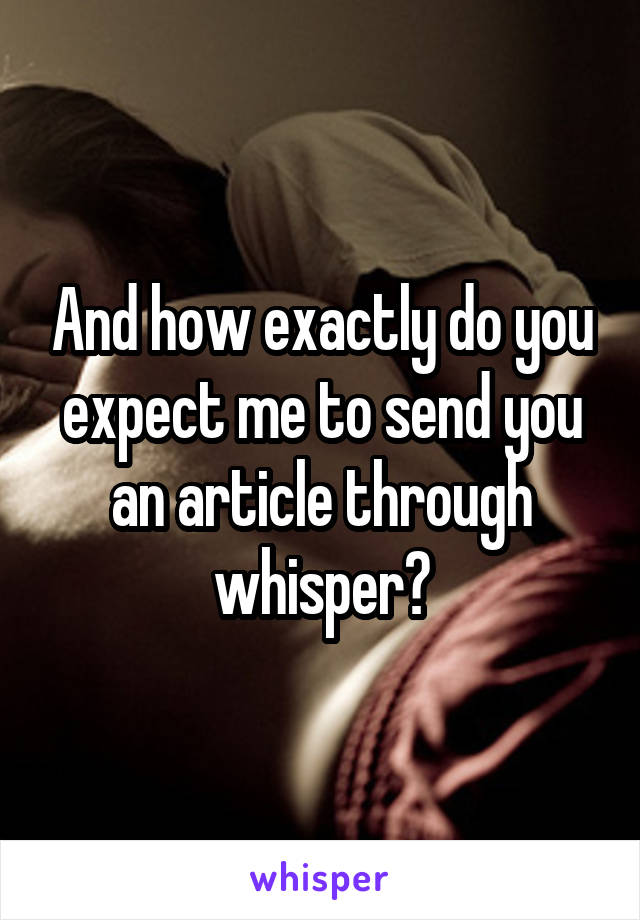 And how exactly do you expect me to send you an article through whisper?