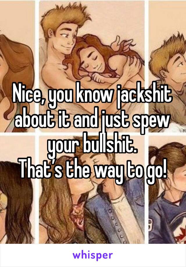 Nice, you know jackshit about it and just spew your bullshit. 
That’s the way to go! 