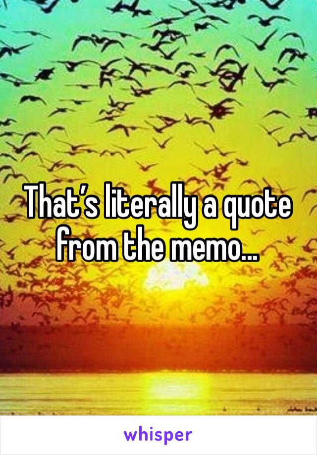 That’s literally a quote from the memo...