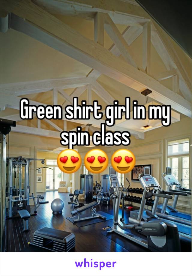 Green shirt girl in my spin class 
😍😍😍