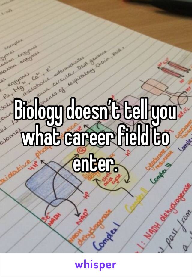 Biology doesn’t tell you what career field to enter. 