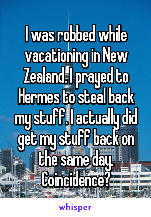 I was robbed while vacationing in New Zealand. I prayed to Hermes to steal back my stuff. I actually did get my stuff back on the same day. Coincidence?