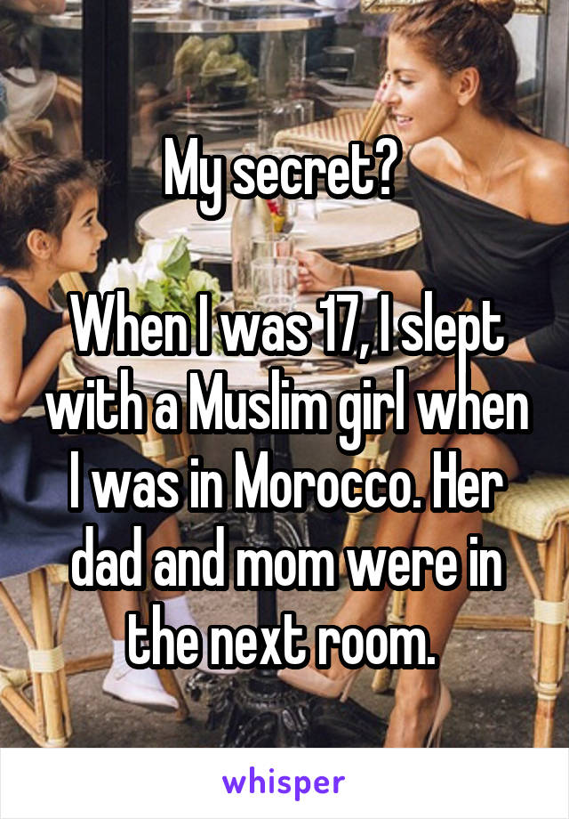 My secret? 

When I was 17, I slept with a Muslim girl when I was in Morocco. Her dad and mom were in the next room. 