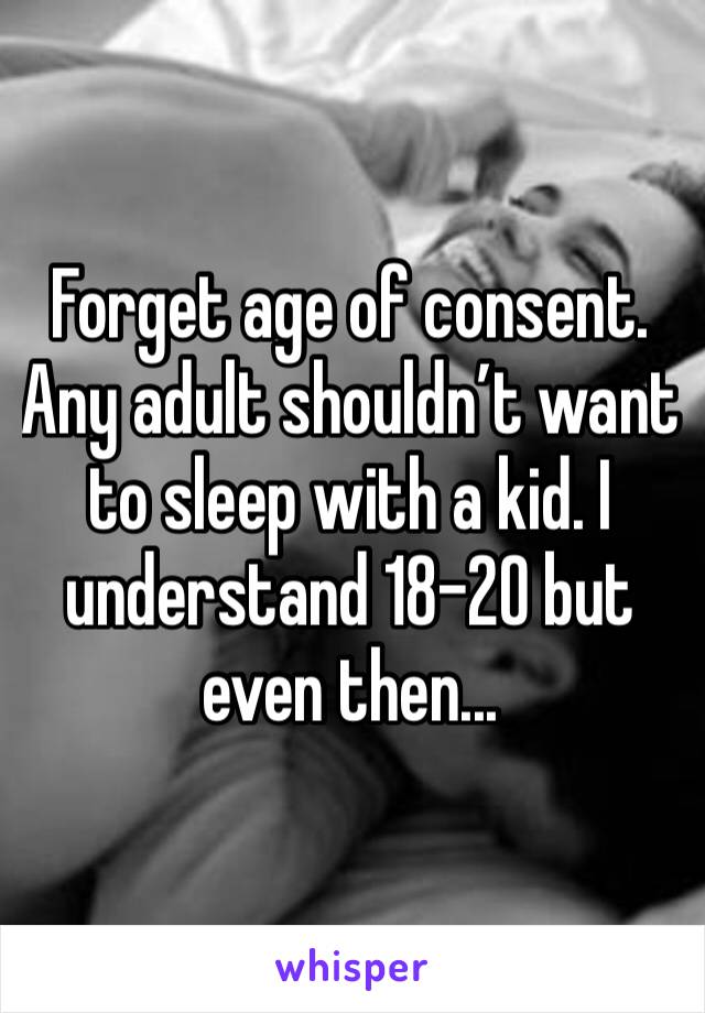 Forget age of consent. Any adult shouldn’t want to sleep with a kid. I understand 18-20 but even then... 