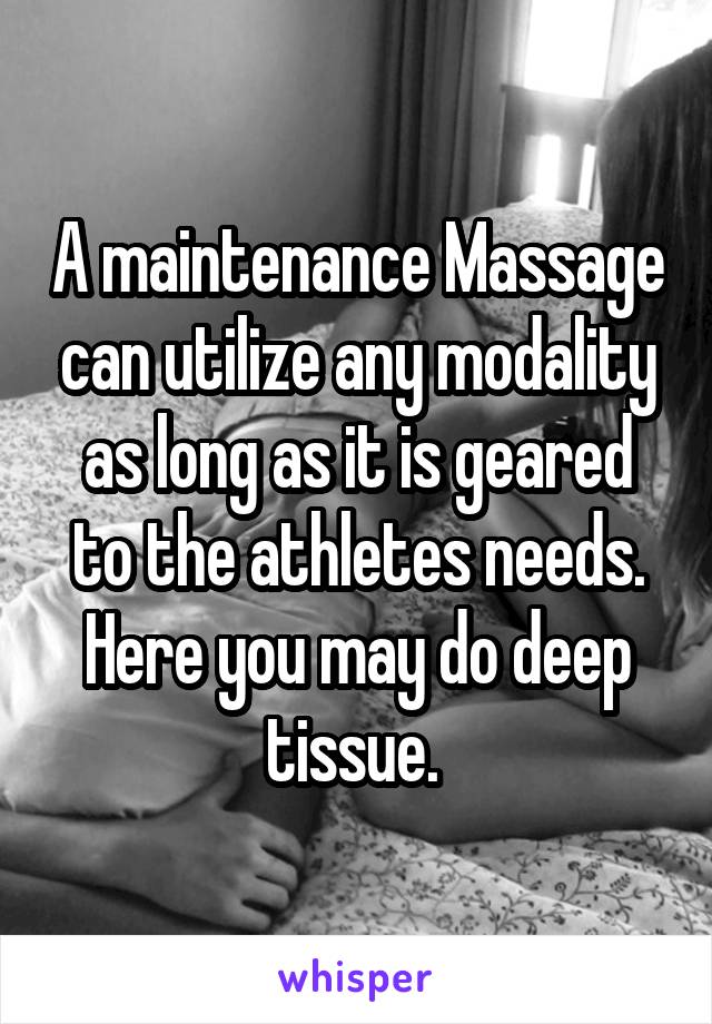 A maintenance Massage can utilize any modality as long as it is geared to the athletes needs. Here you may do deep tissue. 
