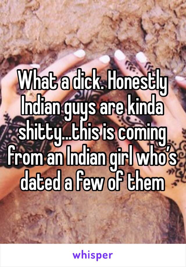 What a dick. Honestly Indian guys are kinda shitty...this is coming from an Indian girl who’s dated a few of them 