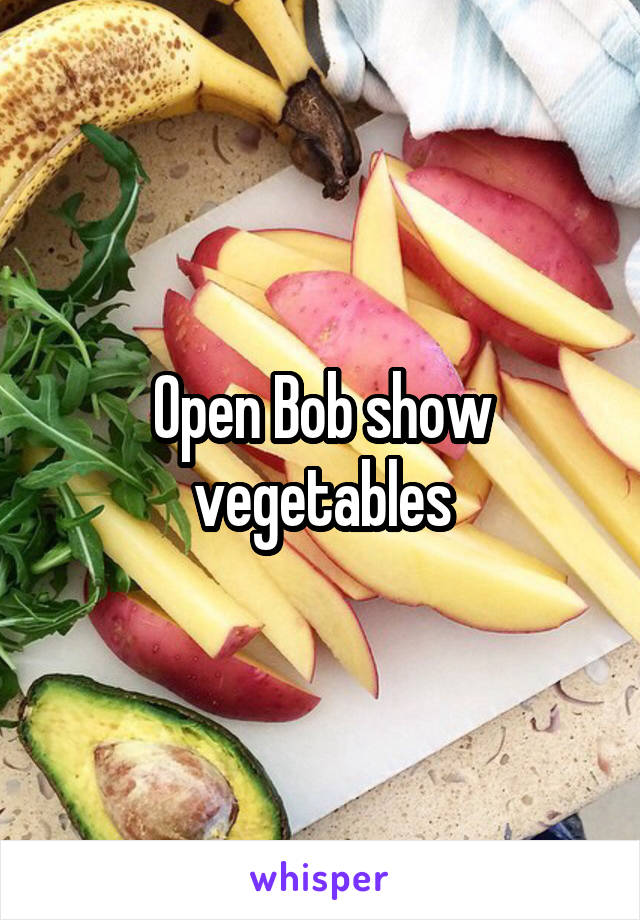Open Bob show vegetables
