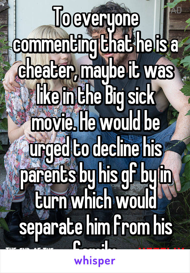 To everyone commenting that he is a cheater, maybe it was like in the Big sick movie. He would be urged to decline his parents by his gf by in turn which would separate him from his family.