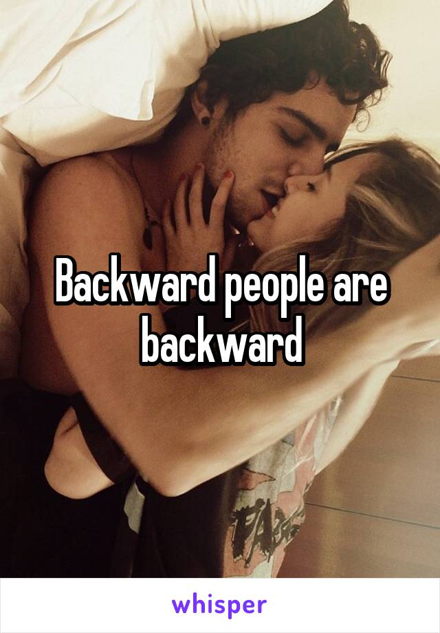 Backward people are backward