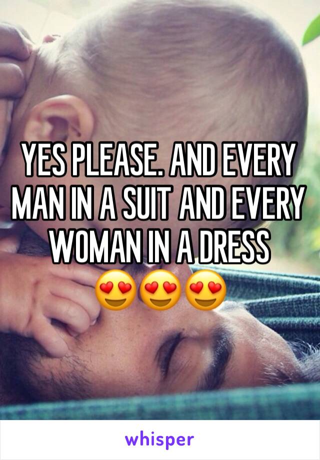 YES PLEASE. AND EVERY MAN IN A SUIT AND EVERY WOMAN IN A DRESS 
😍😍😍
