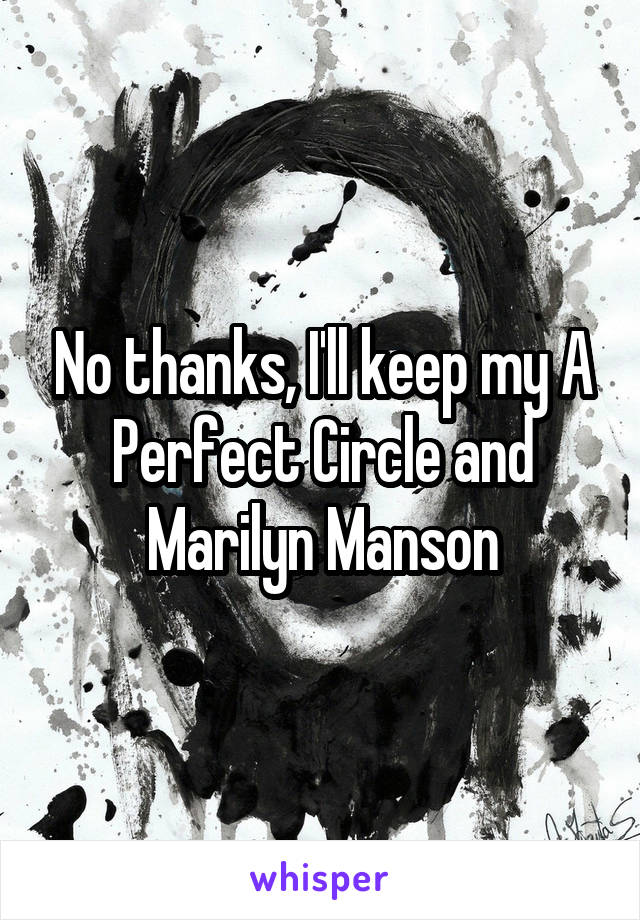 No thanks, I'll keep my A Perfect Circle and Marilyn Manson