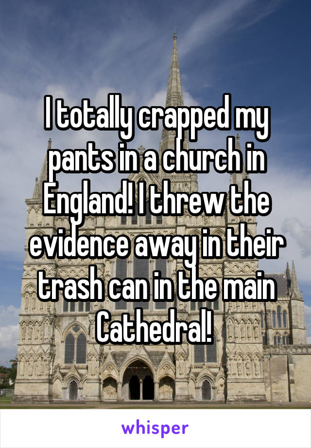 I totally crapped my pants in a church in England! I threw the evidence away in their trash can in the main Cathedral! 