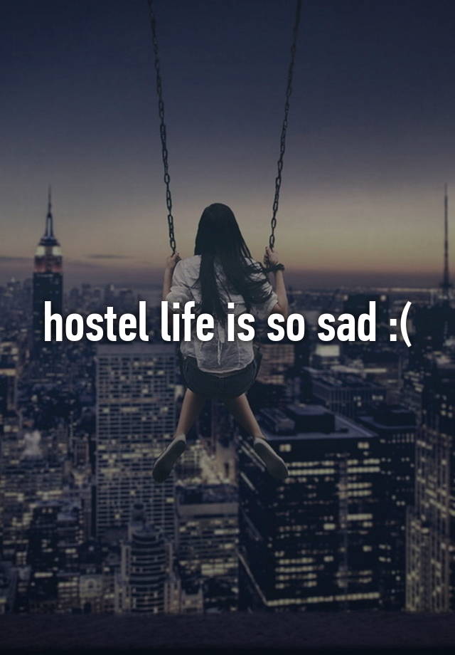 hostel life is so sad :(