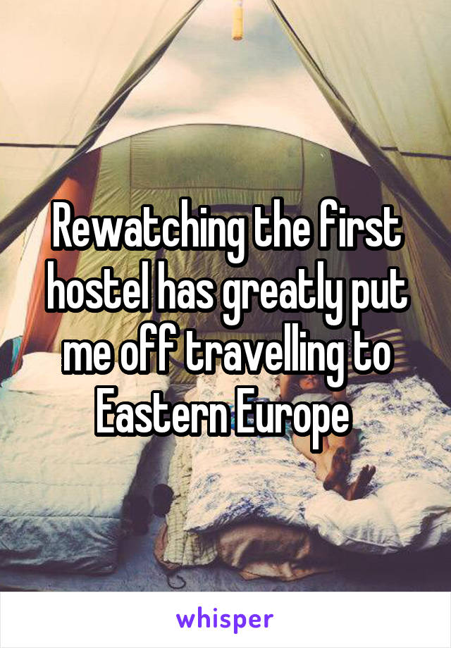 Rewatching the first hostel has greatly put me off travelling to Eastern Europe 