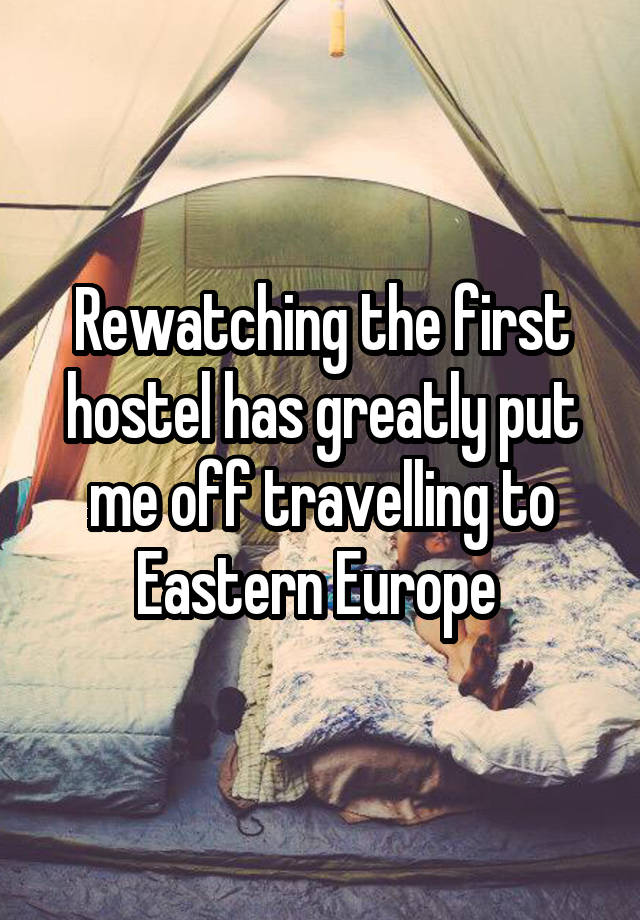 Rewatching the first hostel has greatly put me off travelling to Eastern Europe 