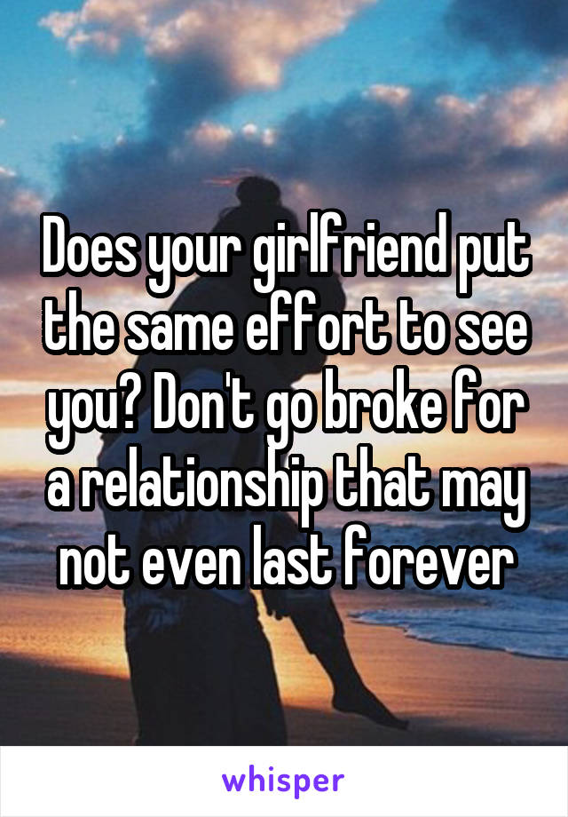 Does your girlfriend put the same effort to see you? Don't go broke for a relationship that may not even last forever