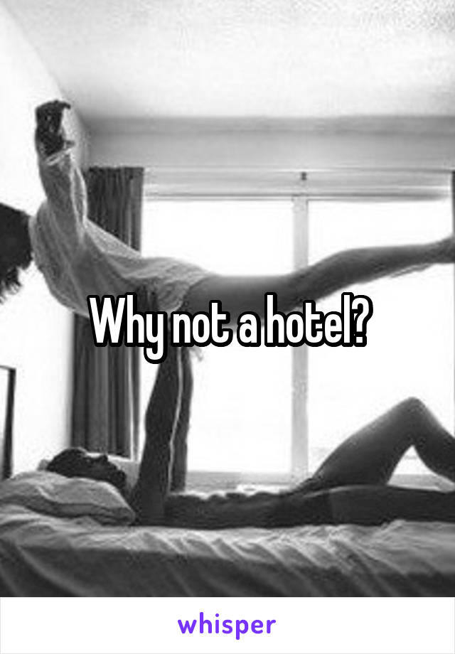 Why not a hotel?