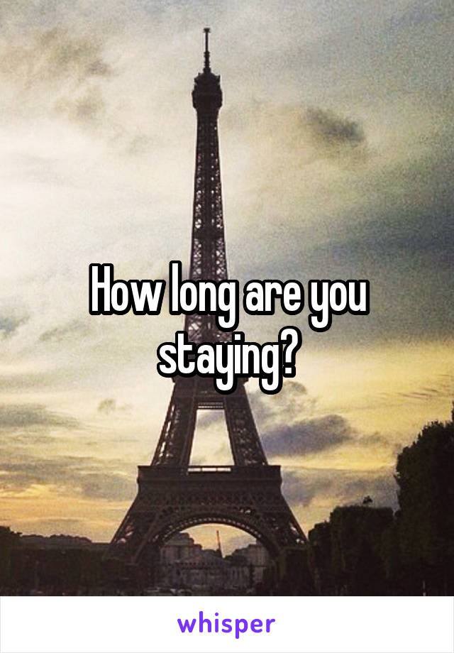 How long are you staying?